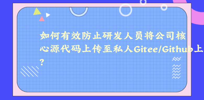 如何有效防止研发人员将公司核心源代码上传至私人Gitee/Github上？