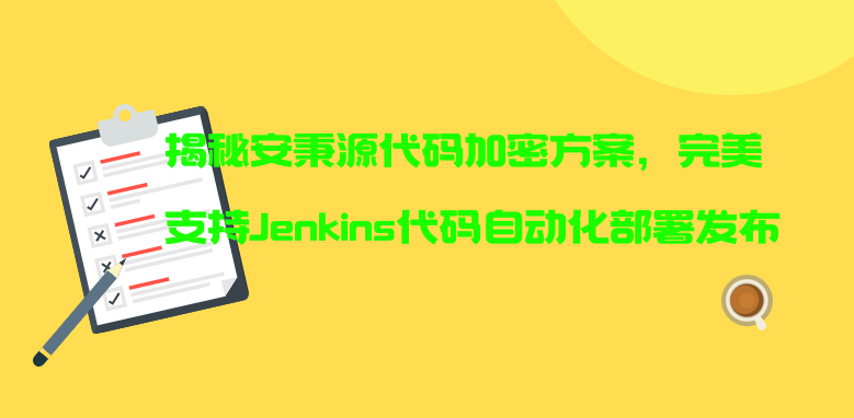 揭秘安秉源代码加密方案，完美支持Jenkins代码自动化部署发布