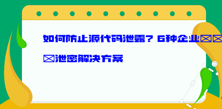 如何防止源代码泄露？6种<a href='https://www.anbingsoft.com/zhuanti/qyfxm/' target='_blank'><u>企业防泄密</u></a>解决方案